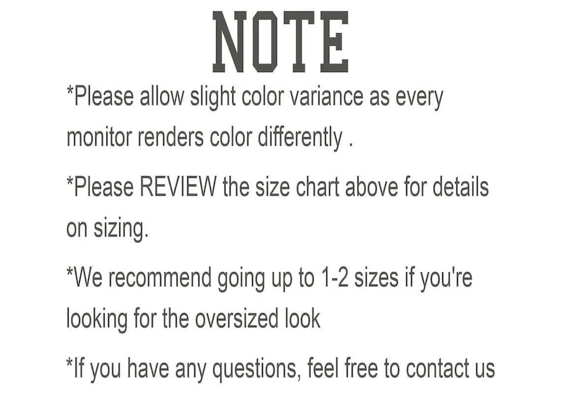 May include: NOTE: Please allow slight color variance as every monitor renders color differently. Please REVIEW the size chart above for details on sizing. We recommend going up to 1-2 sizes if you're looking for the oversized look. If you have any questions, feel free to contact us.