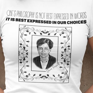 Eleanor ROOSEVELT T-Shirt | One&#39;s Philosophy Is Not Best Expressed In Words | History Quote Gift Unisex Tshirt | Mindspring Retreat