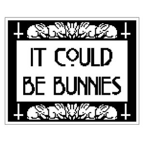 May include: Black and white image of a sign with the text "IT COULD BE BUNNIES" surrounded by a border of crosses and bunnies.