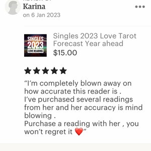 May include: Five star review for a tarot reading service called "Singles 2023 Love Tarot Forecast Year ahead" for $15.00. The review reads, "I'm completely blown away on how accurate this reader is. I've purchased several readings from her and her accuracy is mind blowing. Purchase a reading with her, you won't regret it."