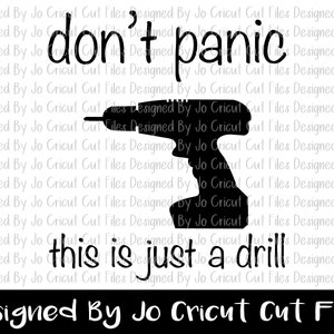 May include: Black and white graphic design with a silhouette of a drill and the text "don't panic this is just a drill" and "Designed By Jo Cricut Cut Files".