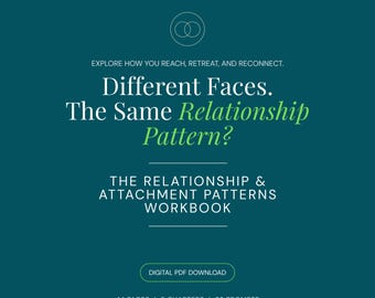 May include: A teal digital workbook cover titled Different Faces. The Same Relationship Pattern? Explore how you reach, retreat, and reconnect. The Relationship & Attachment Patterns Workbook. Includes 44 pages, 8 chapters, and 32 prompts.