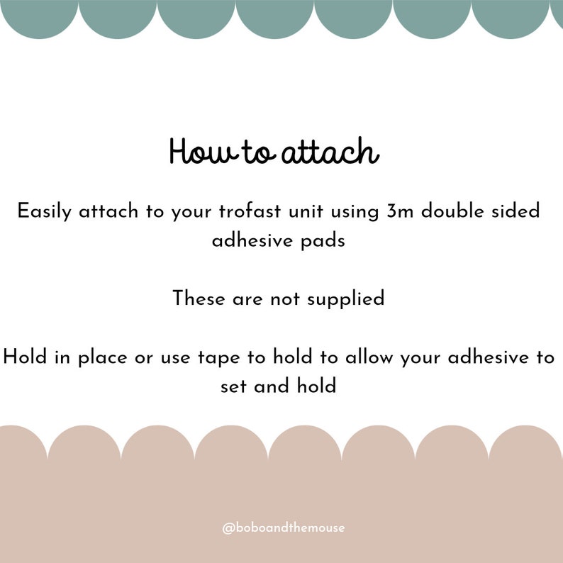 May include: How to attach text with instructions on how to attach to a trofast unit using 3m double-sided adhesive pads. The text states that the adhesive pads are not supplied. It also instructs to hold the item in place or use tape to hold it in place to allow the adhesive to set and hold. The text is on a white background with a light blue and light brown border.