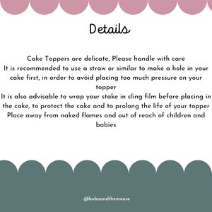 May include: Text on a green background with a pink border. The text reads: "Cake Toppers are delicate, Please handle with care. It is recommended to use a straw or similar to make a hole in your cake first, in order to avoid placing too much pressure on your topper. It is also advisable to wrap your stake in cling film before placing in the cake, to protect the cake and to prolong the life of your topper. Place away from naked flames and out of reach of children and babies. @boboandthemouse"