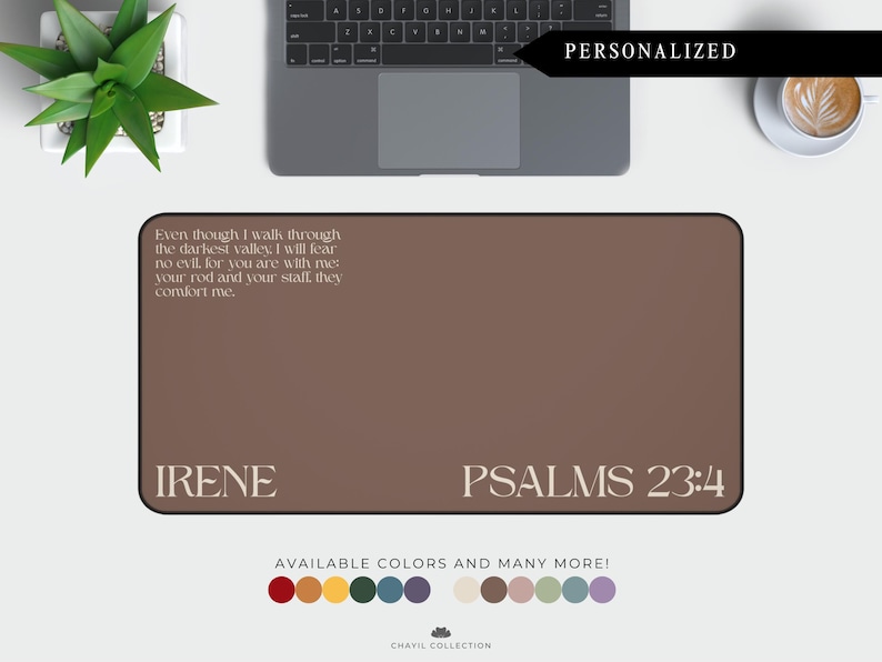 May include: Personalized brown desk mat with the text "Even though I walk through the darkest valley, I will fear no evil for you are with me. Your rod and your staff, they comfort me."  The mat also includes the text "IRENE" and "PSALMS 23:4".  The mat is available in a variety of colors.