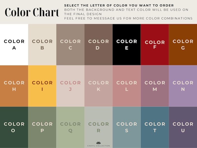May include: Color chart with 24 different color swatches labeled with letters A through U. Select the letter of the color you want to order. Both the background and text color will be used on the final design. Feel free to message us for more color combinations.