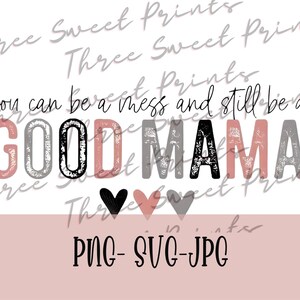 May include: A pink and gray graphic design with the text "You can be a mess and still be a GOOD MAMA" with two hearts in the bottom center.