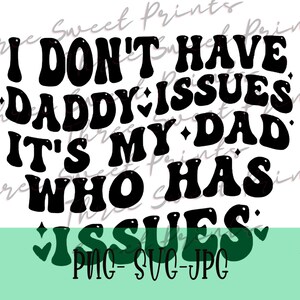 May include: Black text on a white background reads "I DON'T HAVE ISSUES DADDY IT'S MY DAD WHO HAS ISSUES." The text is in a retro font with hearts and diamonds. Below the text is "PNG - SVG - JPG" on a green background.