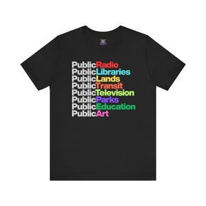 May include: Black t-shirt with the words "PublicRadio, PublicLibraries, PublicLands, PublicTransit, PublicTelevision, PublicParks, PublicEducation, PublicArt" in a stacked, colorful font.