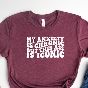 My Anxiety is Chronic but This Ass Is Iconic Shirt, Anxiety Shirt, Bad Ass Shirt, Funny T-Shirt, Mental Health Shirt