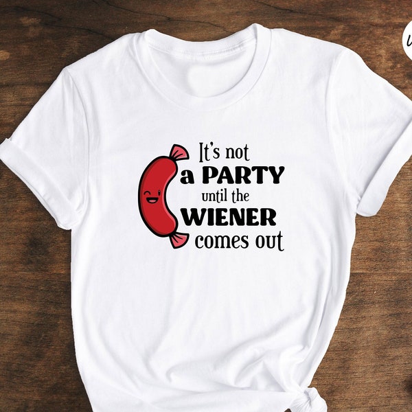 It's not a Party Until the Wiener Comes Out Shirt, BBQ Gift, Inappropriate Shirt, Adult Humor Shirt, Funny Hot Dog Shirt, Sarcastic Tee