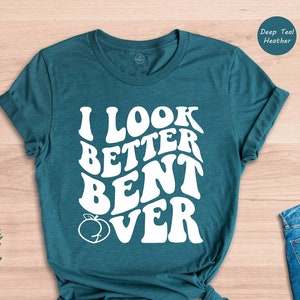 I Look Better Bent Over Shirt, Adult Humor Shirt, Funny Saying Shirt, Sarcastic Shirt, Cute Peach Booty Shirt