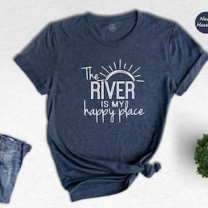 The River My Happy Place Shirt, River T shirt, Happy Place Shirt, Life at the River, Gift for River Lover, River Life Sweater, River Tee
