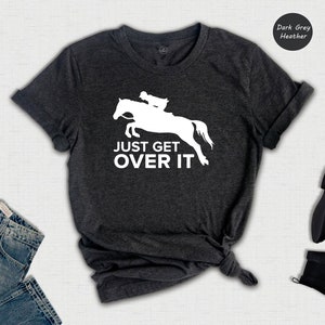 Just Get Over It Shirt, Horse Jumping Tee, Equestrian Shirt, Horseback Riding, Horse Shirt, Jockey Shirt, Jockey Gift, Horse Sweatshirt