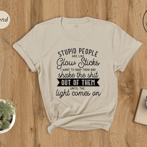 Stupid People Are Like Glow Sticks Shirt, Sarcasm Saying, Funny Meme Quote, Sarcasm Lover, Stupid People Memes, Sarcastic Joke Shirt