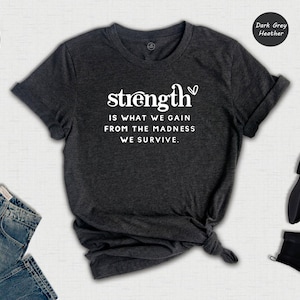 Strength is What We Gain from the Madness Shirt, Positive Quote, Inspirational Shirt, Strong Women Tee, Kind Quote Tee