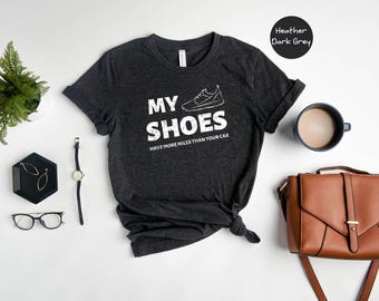 My Shoes Have More Miles Than Your Car Running Shirt, Sarcastic Runner Tee