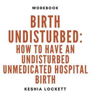 Birth Undisturbed: How To Have An Undisturbed Unmedicated Hospital Birth