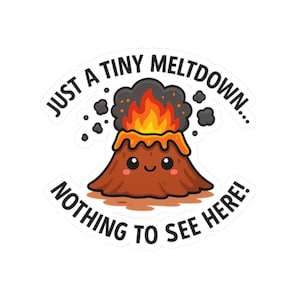 May include: A sticker featuring a cartoon volcano with a smiling face, erupting with orange and yellow flames and dark gray smoke. The text reads "JUST A TINY MELTDOWN... NOTHING TO SEE HERE!"