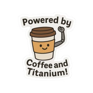 May include: A white sticker with the text "Powered by Coffee and Titanium!" features a cartoon coffee cup with a smiling face and a robotic arm. The coffee cup has a brown lid and a tan sleeve.