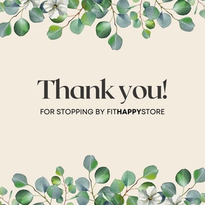 May include: A beige background with the words "Thank you!" in a bold, black font. The text "FOR STOPPING BY FITHAPPYSTORE" is below. Green eucalyptus leaves and white flowers frame the top and bottom.