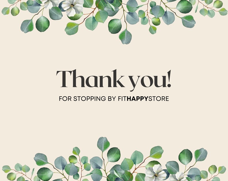 May include: A beige background with the words "Thank you!" in a bold, black font. The text "FOR STOPPING BY FITHAPPYSTORE" is below. Green eucalyptus leaves and white flowers frame the top and bottom.