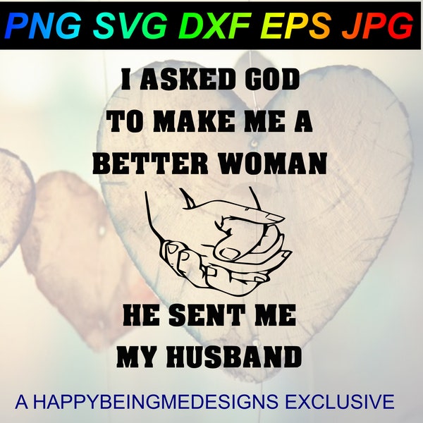 I Asked God To Make Me A Better Woman He Sent Me My Husband Wife Anniversary Wedding  PNG SVG DXF Eps Jpg