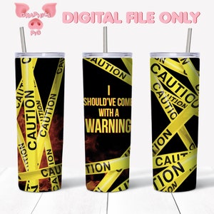 May include: Three 20 ounce stainless steel tumblers with a black background and yellow caution tape wrapped around them. The middle tumbler has the text "I should've come with a warning" printed on it.