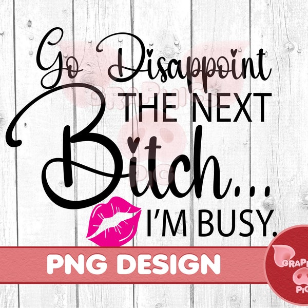 Go Disappoint The Next Bitch I'm Busy PNG SVG