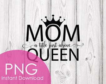 Mom Above Queen PNG: Elegant Mother's Day Design (Digital Download)