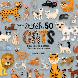 May include: A book cover with the title "Stitch 50 Cats" in a whimsical font. The cover features a variety of colorful, illustrated cats in different poses and patterns. The text "Easy sewing patterns for cute plush kitties" is below the title, followed by the author's name, "Alison J Reid".
