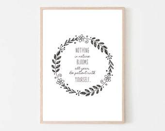 May include: Black and white printable wall art with a floral wreath and the quote "Nothing in nature blooms all year. Be patient with yourself."