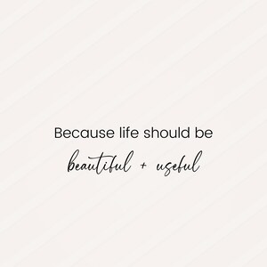 May include: White background with the text "Because life should be beautiful + useful" in black script and sans-serif fonts. The words are centered on the image.
