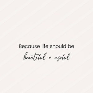 May include: A white background with black text that reads "Because life should be beautiful + useful".