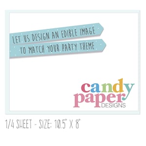 May include: A light blue and white banner with the text "LET US DESIGN AN EDIBLE IMAGE TO MATCH YOUR PARTY THEME". Below the banner is a colorful logo that says "candy paper DESIGNS". The text at the bottom of the image says "1/4 SHEET - SIZE: 10.5" X 8"