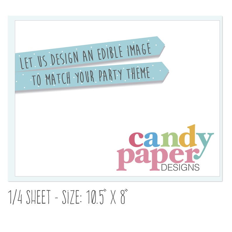 May include: A light blue and white banner with the text "LET US DESIGN AN EDIBLE IMAGE TO MATCH YOUR PARTY THEME". Below the banner is a colorful logo that says "candy paper DESIGNS". The text at the bottom of the image says "1/4 SHEET - SIZE: 10.5" X 8"