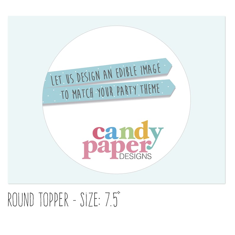 May include: A round, light blue edible image topper with the text "LET US DESIGN AN EDIBLE IMAGE TO MATCH YOUR PARTY THEME" and the logo "candy paper DESIGNS". The topper is 7.5 inches in diameter.