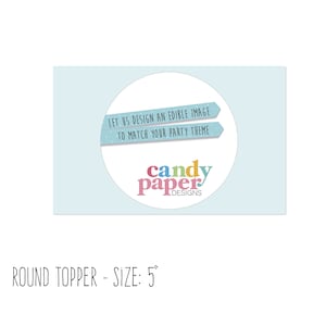 May include: A round, blue and white edible image topper with the text "LET US DESIGN AN EDIBLE IMAGE TO MATCH YOUR PARTY THEME" and the logo "candy paper DESIGNS". The topper is 5 inches in diameter.