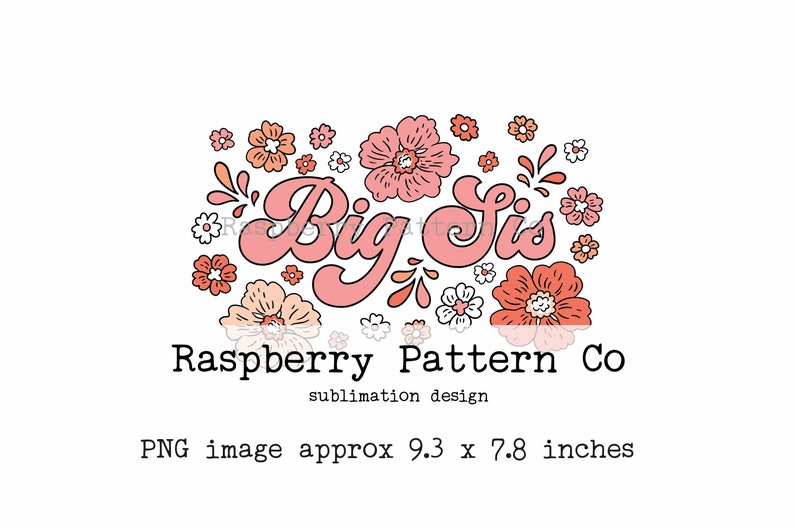 May include: Pink and white floral design with the text "Big Sis" in a pink retro font. Raspberry Pattern Co. sublimation design. PNG image approx 9.3 x 7.8 inches.