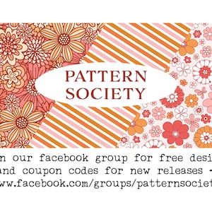 May include: A pink and orange floral pattern with the text "PATTERN SOCIETY" in a white oval. The text below the pattern reads "Join our facebook group for free designs and coupon codes for new releases - www.facebook.com/groups/patternsociety".