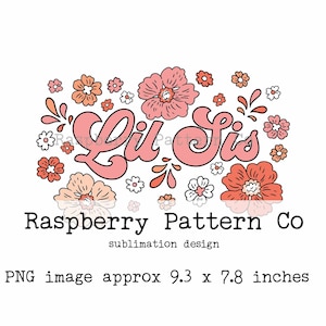 May include: A sublimation design featuring the text "Lil Sis" in a retro font, surrounded by floral illustrations in shades of pink, peach, and white. The design includes the text "Raspberry Pattern Co" and "sublimation design". The PNG image is approximately 9.3 x 7.8 inches.