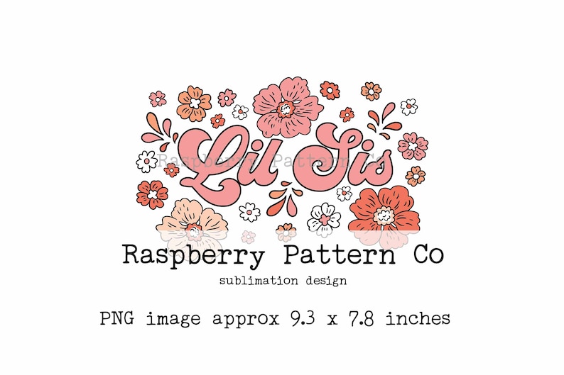 May include: A sublimation design featuring the text "Lil Sis" in a retro font, surrounded by floral illustrations in shades of pink, peach, and white. The design includes the text "Raspberry Pattern Co" and "sublimation design". The PNG image is approximately 9.3 x 7.8 inches.