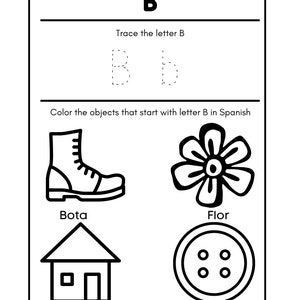 May include: Black and white worksheet for learning the letter B in Spanish. The worksheet includes tracing the letter B, and coloring objects that start with the letter B in Spanish. The objects are a boot, a flower, a house, and a button.