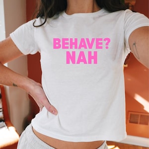 Behave? Nah Y2K Baby Tee Funny Slogan Crop Top for Women Sarcastic 90s Style Shirt Funny T-shirt For Women Festival Tee Graphic Crop Top