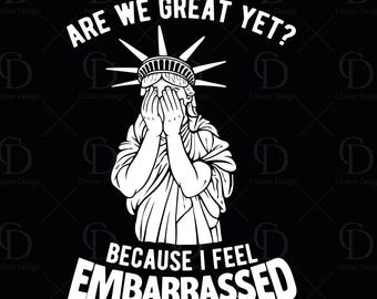 Are We Great Yet svg, 4th of july svg, Anti Trump ,Digital Download,Political Humor ,Cut File, Statue of Liberty SVG, 4th of july Png