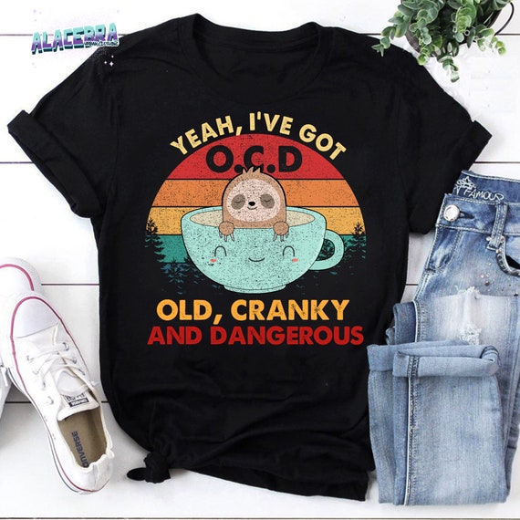 Yeah I've Got Ocd Old Cranky And Dangerous Sloth Funny Gift T-Shirt Yeah I've Got Ocd Old Cranky And Dangerous Sloth Funny Gift T-Shirt