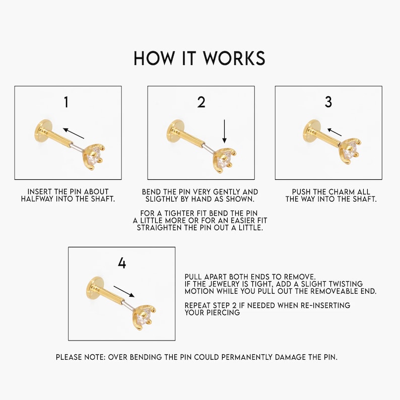 Puede incluir: C&oacute;mo insertar un piercing de nariz con un charm. La imagen muestra cuatro pasos con ilustraciones del proceso de perforaci&oacute;n. Paso 1: Inserta el pin hasta la mitad en el eje. Paso 2: Dobla el pin suavemente. Paso 3: Empuja el charm hasta el final del eje. Paso 4: Tira de ambos extremos para quitarlo. Repite el paso 2 si es necesario al volver a insertar tu piercing. Ten en cuenta: Doblar el pin demasiado puede da&ntilde;arlo permanentemente.