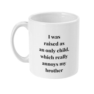 11oz Mug I was raised as an only child which really annoys my brother