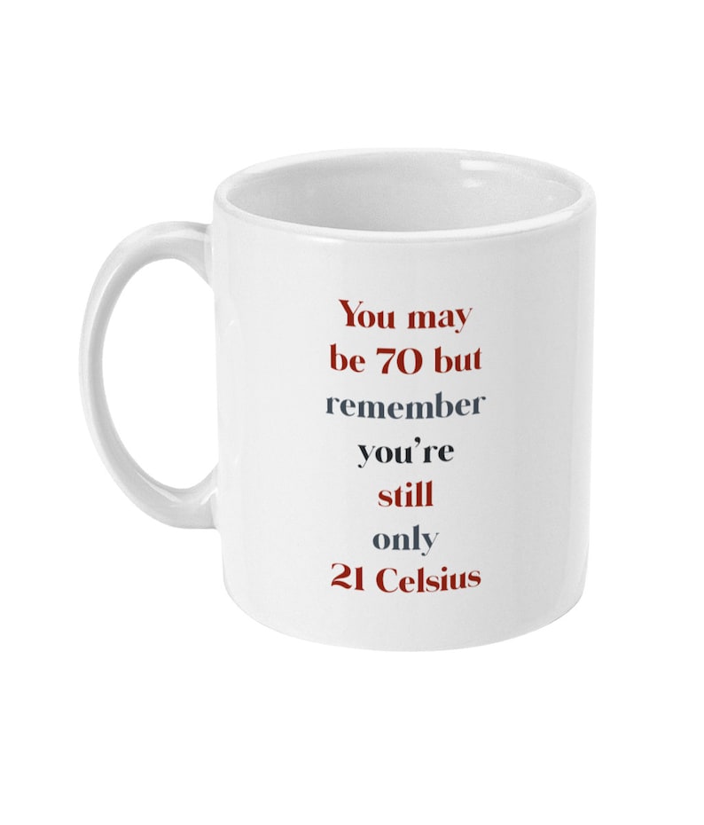 May include: White ceramic mug with a humorous message in red and gray text: "You may be 70 but remember you're still only 21 Celsius".