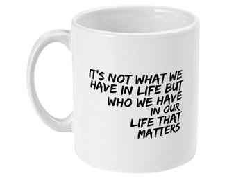 11oz Mug It's not what we have in life but who we have in our life that matters